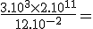  3$\rm \frac{3.10^3\times{2.10^{-1}}}{12.10^{-2}}=